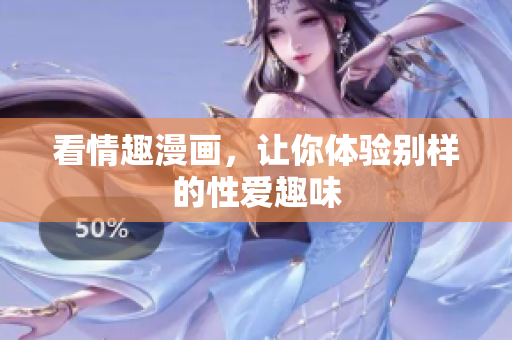 看情趣漫画，让你体验别样的性爱趣味