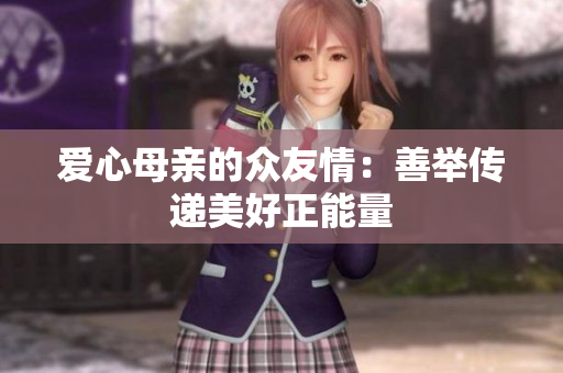 爱心母亲的众友情：善举传递美好正能量
