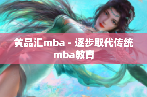 黄品汇mba - 逐步取代传统mba教育