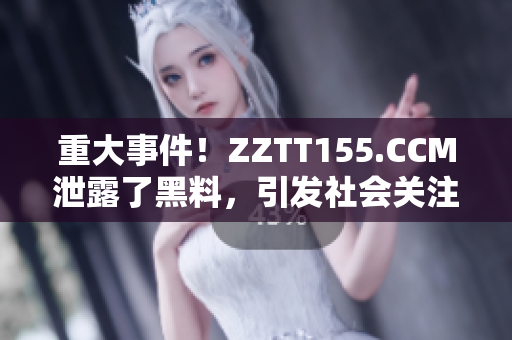 重大事件！ZZTT155.CCM泄露了黑料，引发社会关注