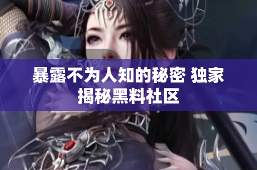 暴露不为人知的秘密 独家揭秘黑料社区