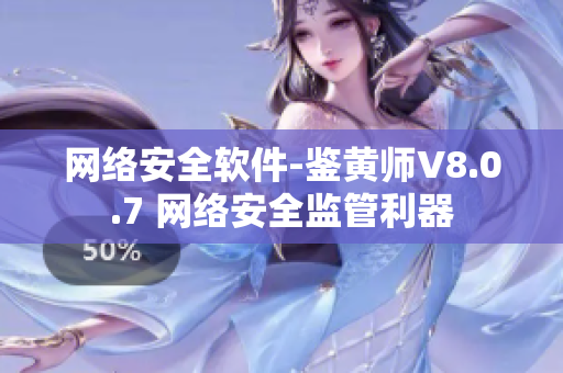 网络安全软件-鉴黄师V8.0.7 网络安全监管利器