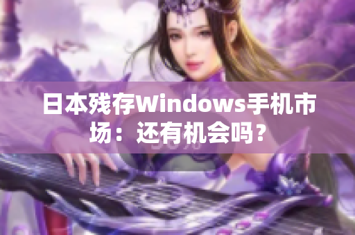 日本残存Windows手机市场：还有机会吗？