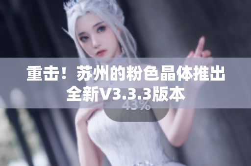 重击！苏州的粉色晶体推出全新V3.3.3版本