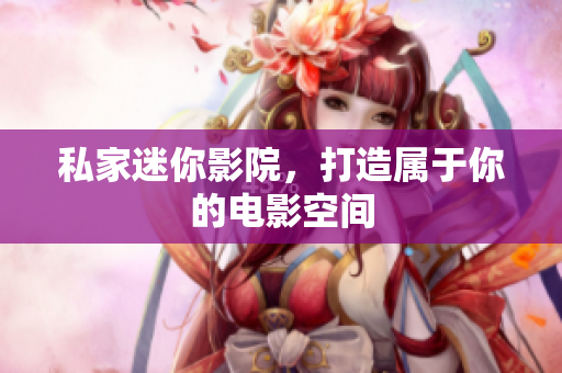 私家迷你影院，打造属于你的电影空间