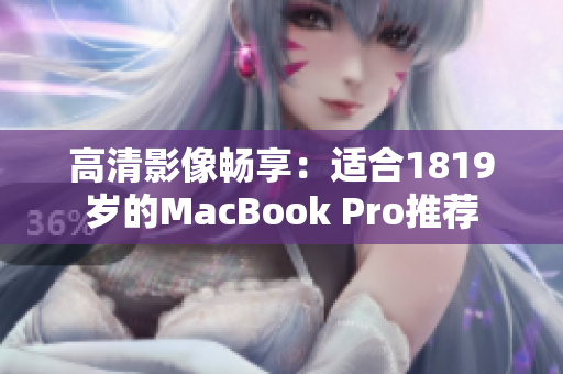 高清影像畅享：适合1819岁的MacBook Pro推荐