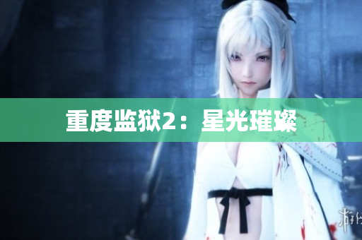 重度监狱2：星光璀璨