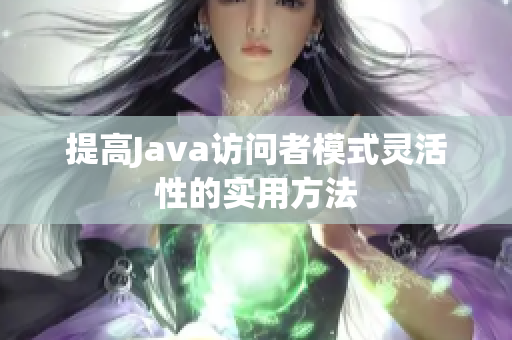 提高Java访问者模式灵活性的实用方法