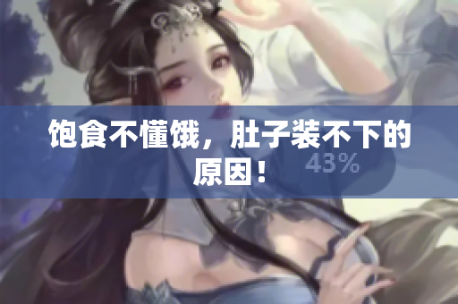饱食不懂饿，肚子装不下的原因！