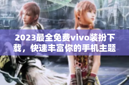 2023最全免费vivo装扮下载，快速丰富你的手机主题