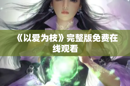 《以爱为枝》完整版免费在线观看
