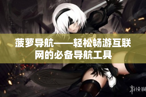 菠萝导航——轻松畅游互联网的必备导航工具