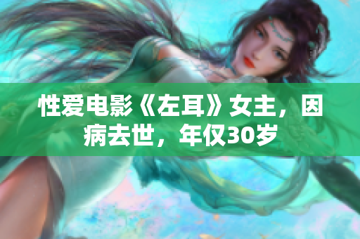 性爱电影《左耳》女主，因病去世，年仅30岁