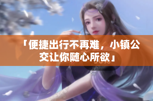 「便捷出行不再难，小镇公交让你随心所欲」