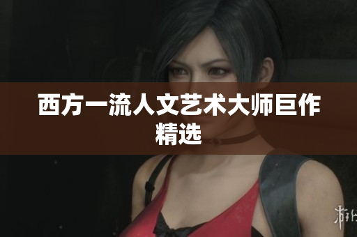 西方一流人文艺术大师巨作精选