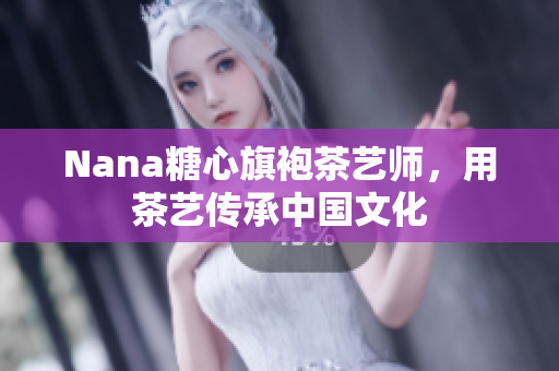 Nana糖心旗袍茶艺师，用茶艺传承中国文化