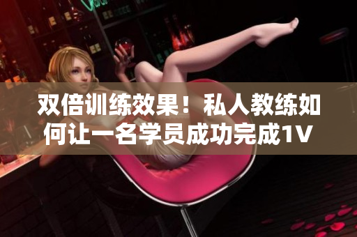 双倍训练效果！私人教练如何让一名学员成功完成1V2训练