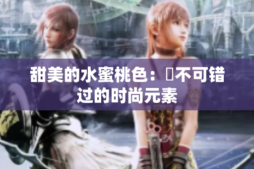 甜美的水蜜桃色：妳不可错过的时尚元素