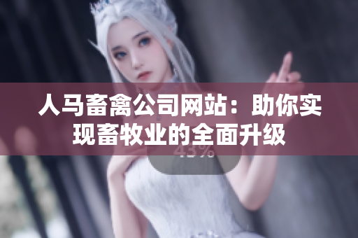 人马畜禽公司网站：助你实现畜牧业的全面升级