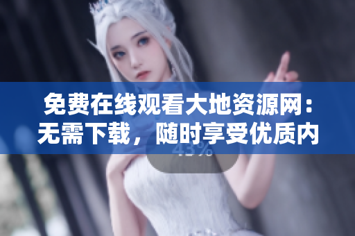 免费在线观看大地资源网：无需下载，随时享受优质内容！