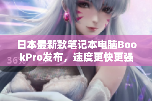 日本最新款笔记本电脑BookPro发布，速度更快更强大！