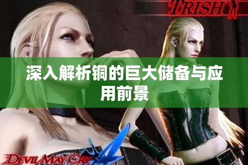 深入解析铜的巨大储备与应用前景