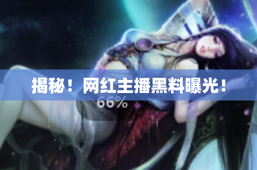 揭秘！网红主播黑料曝光！