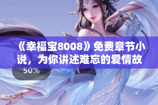 《幸福宝8008》免费章节小说，为你讲述难忘的爱情故事