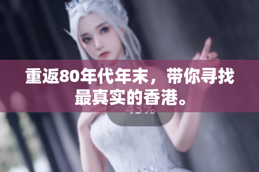重返80年代年末，带你寻找最真实的香港。
