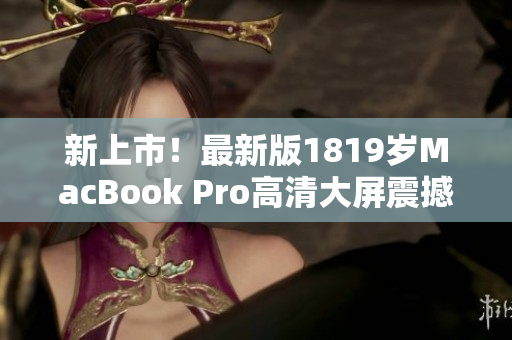 新上市！最新版1819岁MacBook Pro高清大屏震撼登场