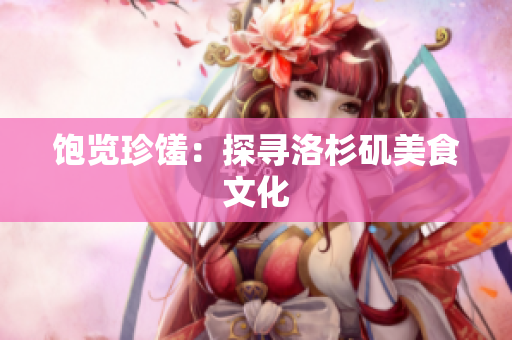 饱览珍馐：探寻洛杉矶美食文化