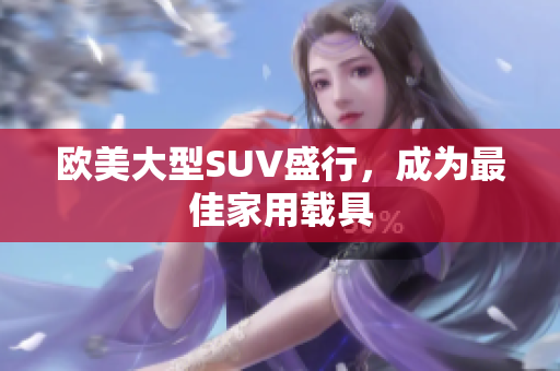 欧美大型SUV盛行，成为最佳家用载具