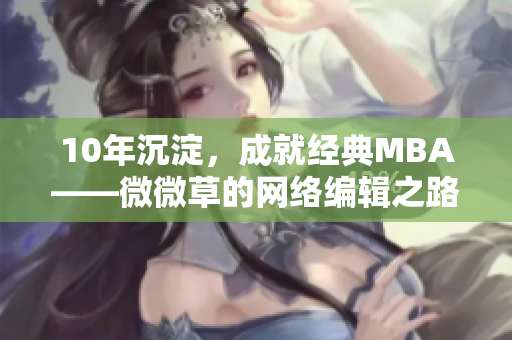 10年沉淀，成就经典MBA——微微草的网络编辑之路