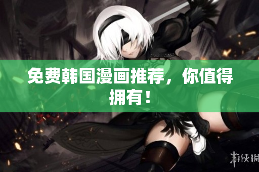 免费韩国漫画推荐，你值得拥有！