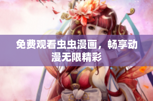 免费观看虫虫漫画，畅享动漫无限精彩