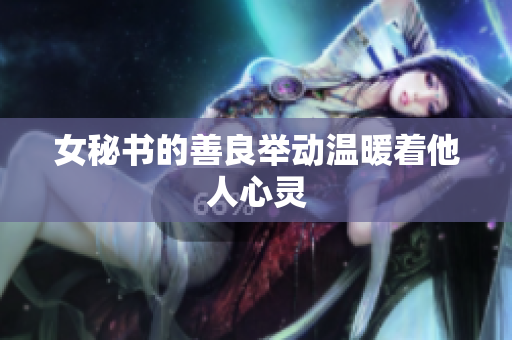 女秘书的善良举动温暖着他人心灵