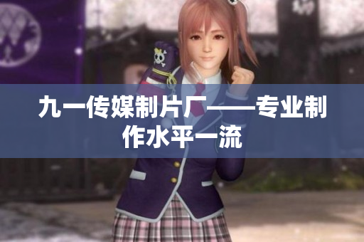 九一传媒制片厂——专业制作水平一流