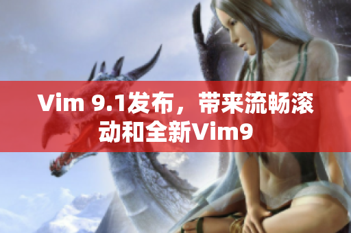 Vim 9.1发布，带来流畅滚动和全新Vim9