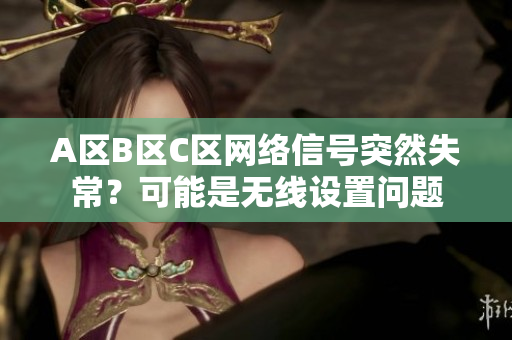 A区B区C区网络信号突然失常？可能是无线设置问题