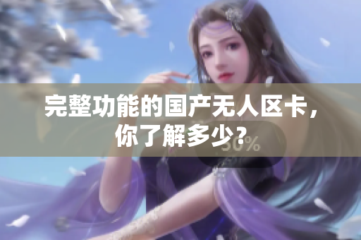 完整功能的国产无人区卡，你了解多少？