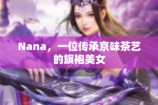 Nana，一位传承京味茶艺的旗袍美女