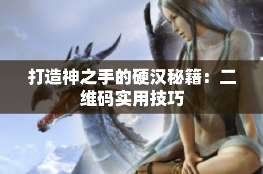 打造神之手的硬汉秘籍：二维码实用技巧