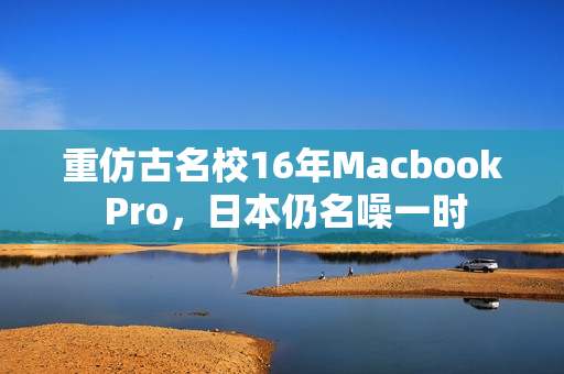 重仿古名校16年Macbook Pro，日本仍名噪一时
