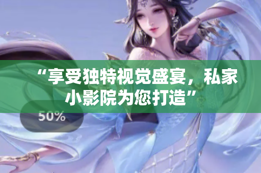 “享受独特视觉盛宴，私家小影院为您打造”
