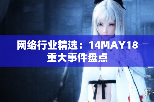 网络行业精选：14MAY18重大事件盘点