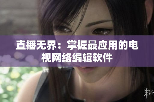 直播无界：掌握最应用的电视网络编辑软件
