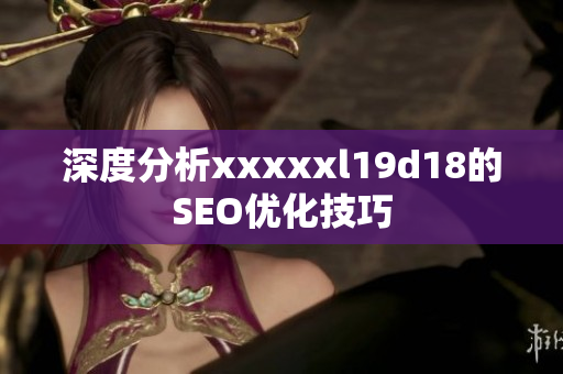 深度分析xxxxxl19d18的SEO优化技巧