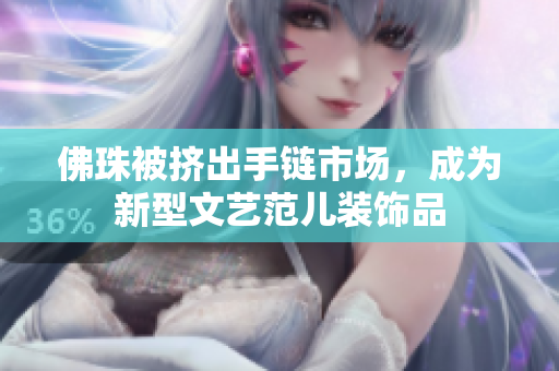 佛珠被挤出手链市场，成为新型文艺范儿装饰品