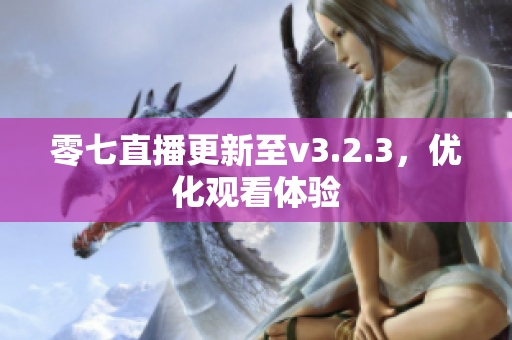 零七直播更新至v3.2.3，优化观看体验