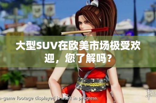 大型SUV在欧美市场极受欢迎，您了解吗？